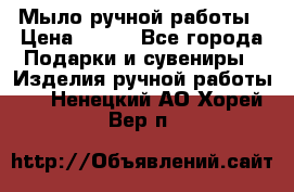 Мыло ручной работы › Цена ­ 200 - Все города Подарки и сувениры » Изделия ручной работы   . Ненецкий АО,Хорей-Вер п.